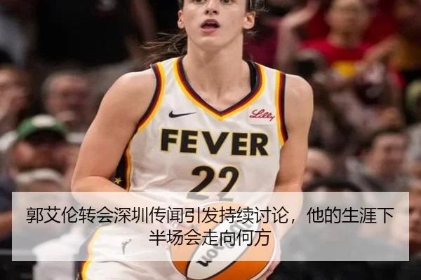 郭艾伦转会深圳传闻引发持续讨论，他的生涯下半场会走向何方