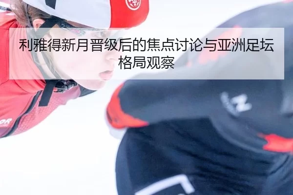 利雅得新月晋级后的焦点讨论与亚洲足坛格局观察